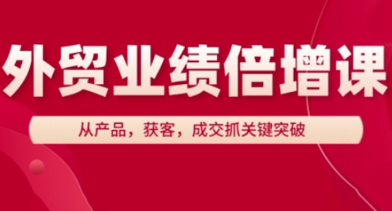 外贸业绩倍增课，从产品，获客，成交抓关键突破-搞钱专业户