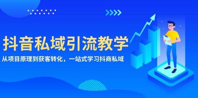（13418期）抖音私域引流教学：从项目原理到获客转化，一站式学习抖商 私域-搞钱专业户