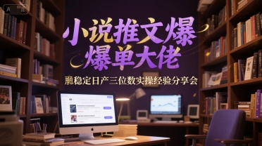 小说推文爆单大佬稳定日产三位数实操经验分享会-搞钱专业户