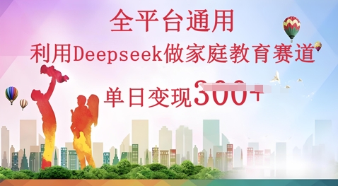 利用Deepseek做家庭教育赛道条条爆款单日变现3张-搞钱专业户
