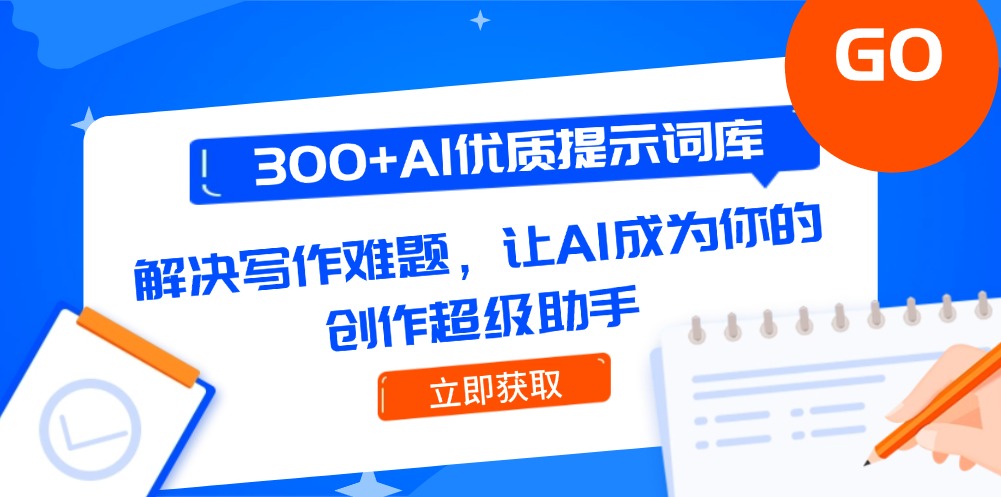 （14968期）300+AI优质提示词库，解决写作难题，让AI成为你的创作超级助手-搞钱专业户