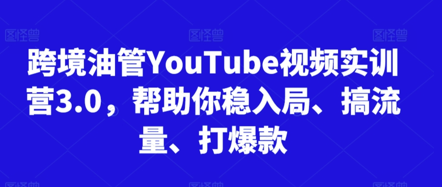 跨境油管YouTube视频实训营3.0，帮助你稳入局、搞流量、打爆款（更新2025）-搞钱专业户