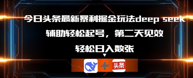 今日头条最新暴利掘金玩法deepseek，辅助轻松矩阵当天起号，第二天见收益，轻松日入数张-搞钱专业户