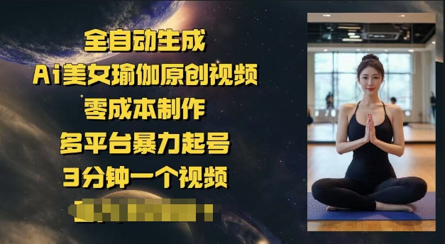 全自动生成Ai美女瑜伽原创视频，零成本制作，多平台暴力起号，3分钟一个视频，日入多张-搞钱专业户