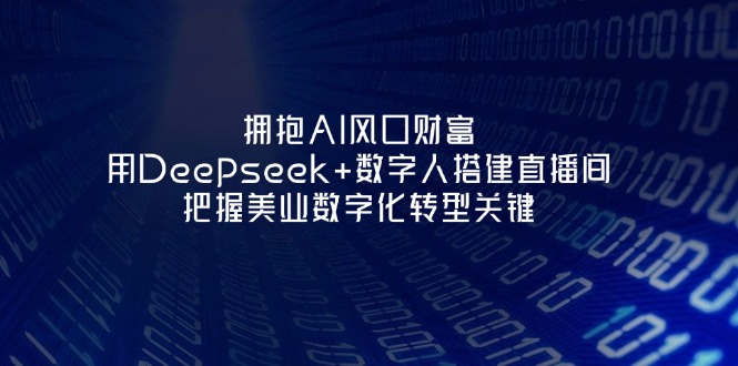 （14299期）拥抱AI风口财富：用Deepseek+数字人搭建直播间，把握美业数字化转型关键-搞钱专业户