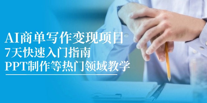 （14945期）AI商单写作变现项目，7天快速入门指南，PPT制作等热门领域教学-搞钱专业户
