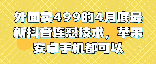 外面卖499的4月底最新抖音连怼技术，苹果安卓手机都可以-搞钱专业户