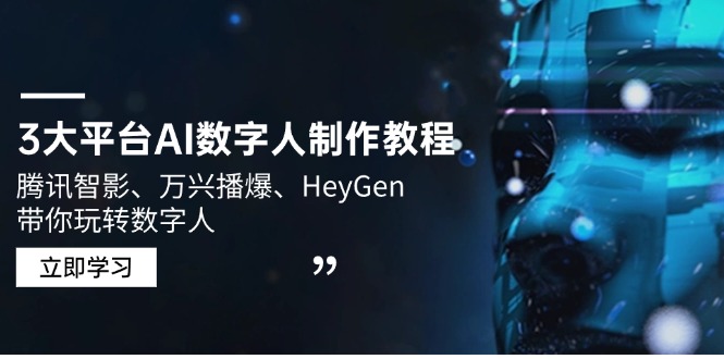 （14206期）3大平台AI数字人制作教程，腾讯智影、万兴播爆、HeyGen带你玩转数字人-搞钱专业户