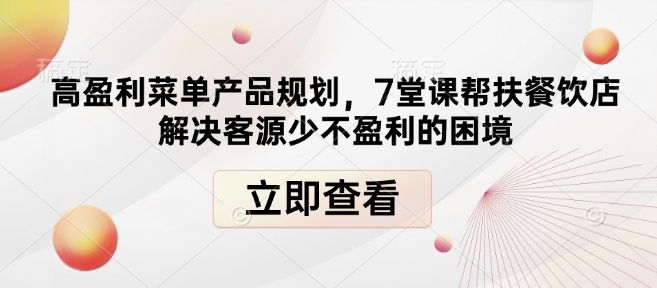高盈利菜单产品规划，7堂课帮扶餐饮店解决客源少不盈利的困境-搞钱专业户