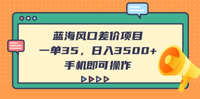 （14164期）蓝海风口差价项目，一单35，日入3500+，手机即可操作-搞钱专业户