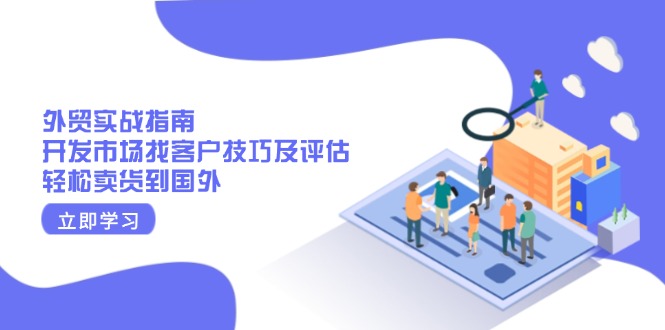 （13987期）外贸实战指南：开发市场找客户技巧及评估，轻松卖货到国外-搞钱专业户