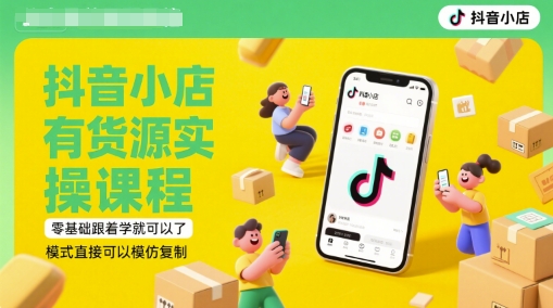 抖音小店有货源实操课程，零基础跟着学就可以了，模式直接可以模仿复制(更新6月)-搞钱专业户