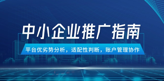 （14910期）中小企业竞价推广指南，平台优劣势分析，适配性判断，账户管理协作-搞钱专业户