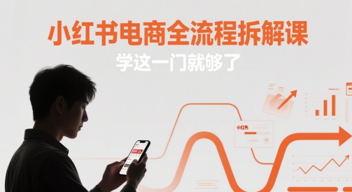 小红书电商全流程拆解课，学这一门就够了-搞钱专业户