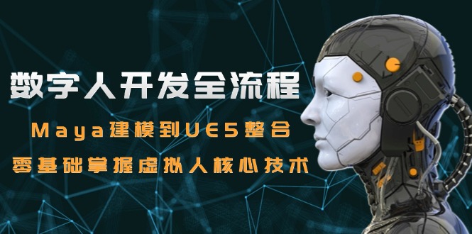 （15029期）数字人开发全流程：Maya建模到UE5整合，零基础掌握虚拟人核心技术-搞钱专业户