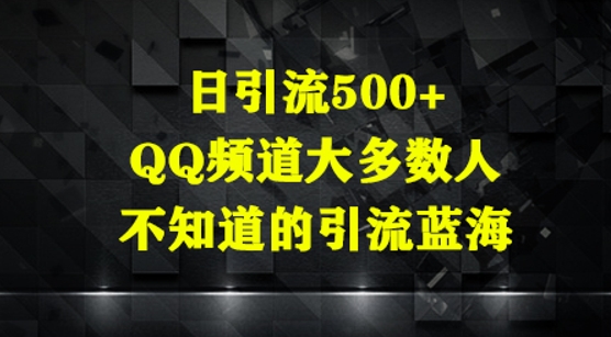日引流500+，QQ频道大多数人不知道的引流蓝海-搞钱专业户