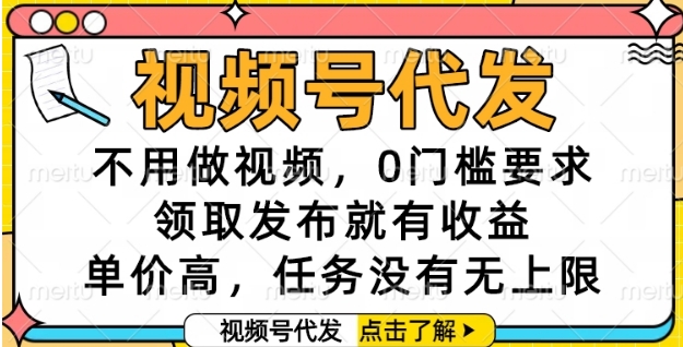 视频号代发，不用做视频，0门槛要求，领取发布就有收益，单价高，任务没有无上限【揭秘】-搞钱专业户