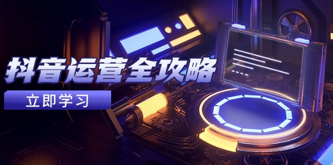 （14738期）抖音运营全攻略，账号包装养号技巧，情感增粉视频搬运，实现快速变现-搞钱专业户