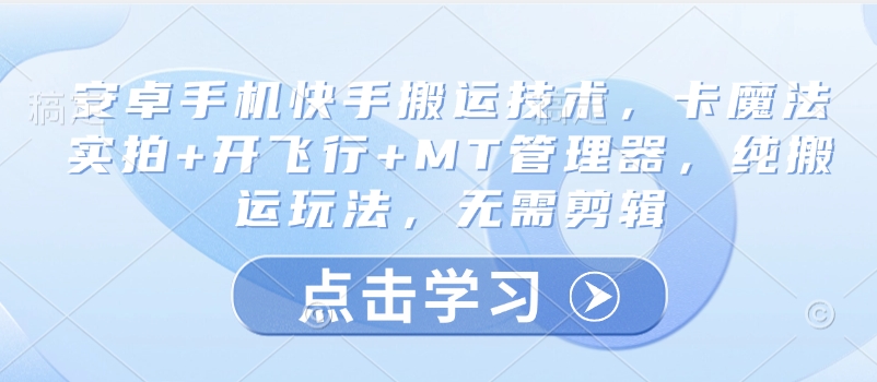安卓手机快手搬运技术，卡魔法实拍+开飞行+MT管理器，纯搬运玩法，无需剪辑-搞钱专业户