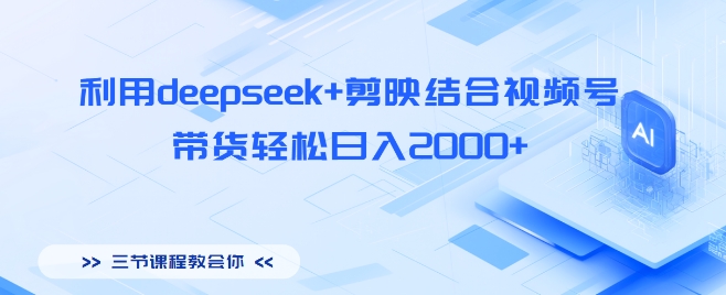 利用deepseek+剪映结合视频号，带货轻松日入多张-搞钱专业户