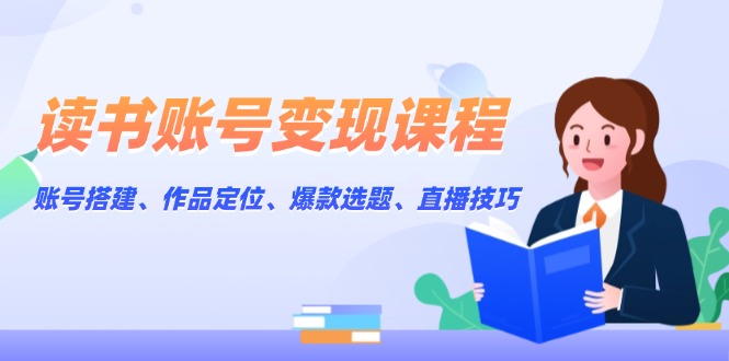 （13883期）读书账号变现课程：账号搭建、作品定位、爆款选题、直播技巧-搞钱专业户