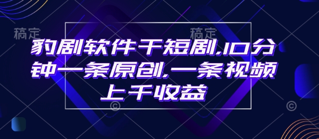 豹剧软件干短剧，10分钟一条原创，爆一条视频上千收益-搞钱专业户
