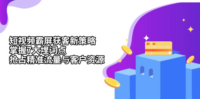 （13429期）短视频霸屏获客新策略：掌握7大埋词点，抢占精准流量与客户资源-搞钱专业户