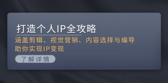 （13368期）打造个人IP全攻略：涵盖剪辑、视觉营销、内容选择与编导，助你实现IP变现-搞钱专业户
