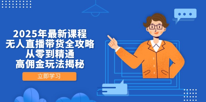 （14378期）2025年最新课程，无人直播带货全攻略，从零到精通，高佣金玩法揭秘-搞钱专业户