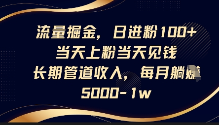 流量掘金,日进粉100+,当天上粉当天见钱,长期管道收入,每月躺挣5k-资源分享吧