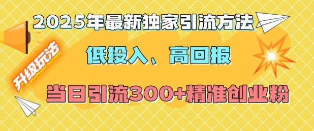 2025年最新独家引流方法，低投入高回报？当日引流300+精准创业粉-搞钱专业户