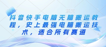抖音快手电脑无脑搬运教程，史上最强电脑搬运技术，适合所有赛道-搞钱专业户
