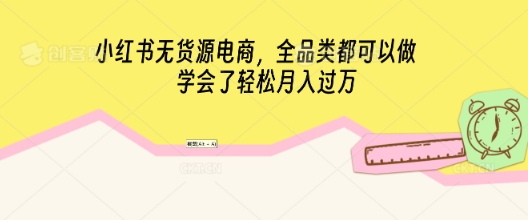 小红书无货源电商，全品类都可以做，学会了轻松月入过W-资源分享吧