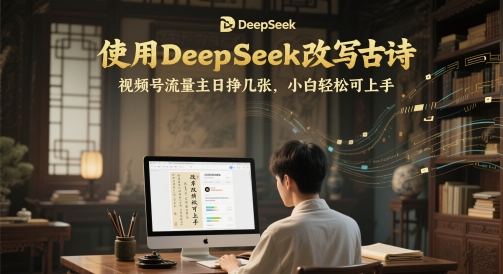 使用DeepSeek改写古诗，视频号流量主日挣几张，小白轻松可上手-搞钱专业户
