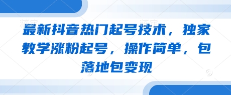 最新抖音热门起号技术，独家教学涨粉起号，操作简单，包落地包变现-搞钱专业户