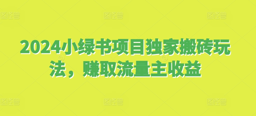 2024小绿书项目独家搬砖玩法，赚取流量主收益-搞钱专业户