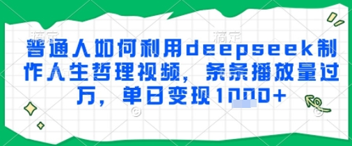 普通人如何利用deepseek制作人生哲理视频，条条播放量过W，单日变现多张-搞钱专业户