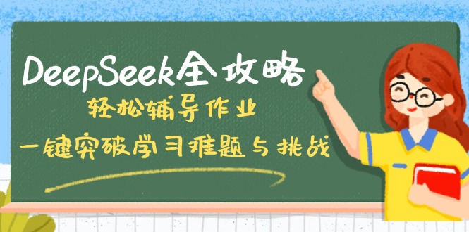 （14459期）DeepSeek全攻略，轻松辅导作业，一键突破学习难题与挑战！-搞钱专业户