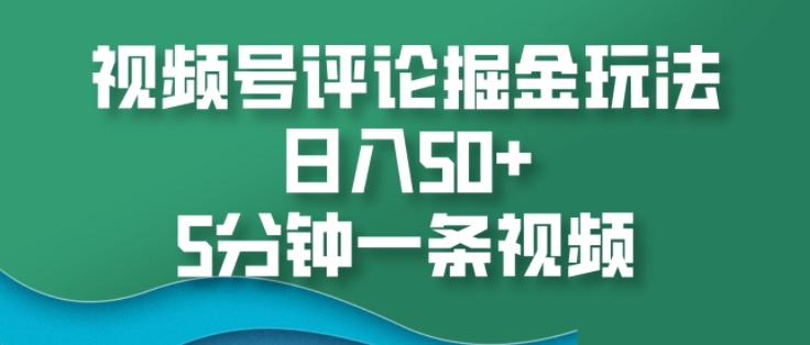 视频号评论掘金玩法，日入50+，5分钟一条视频-搞钱专业户