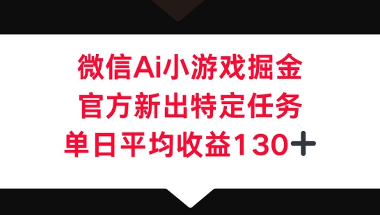 微信AI小游戏掘金，官方新出特定任务，单日平均收益130+-资源分享吧