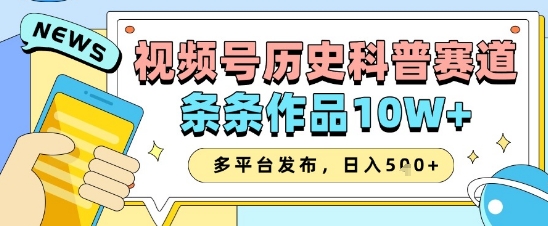 视频号历史科普赛道，条条作品10W+，多平台发布，助你变现收益翻倍-搞钱专业户