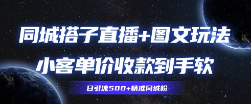 同城搭子图文+直播玩法拆解，小客单价收款到手软，引流500+精准同城粉-搞钱专业户