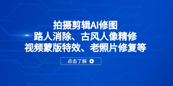 （14277期）拍摄剪辑AI修图：路人消除、古风人像精修、视频蒙版特效、老照片修复等-搞钱专业户