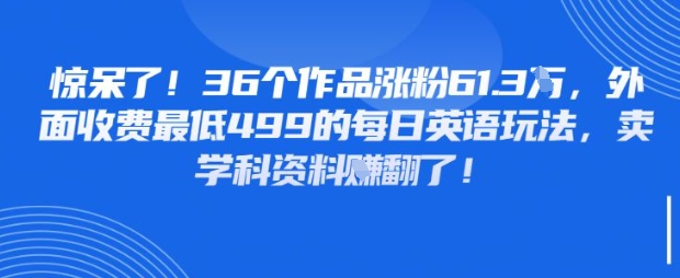 惊呆了，36个作品涨粉61.3W，外面收费最低499的每日英语玩法，卖学科资料挣翻了-搞钱专业户