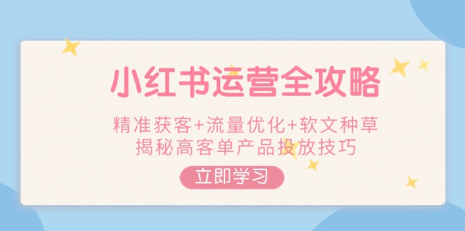 （14207期）小红书运营全攻略，精准获客+流量优化+软文种草，揭秘高客单产品投放技巧-搞钱专业户
