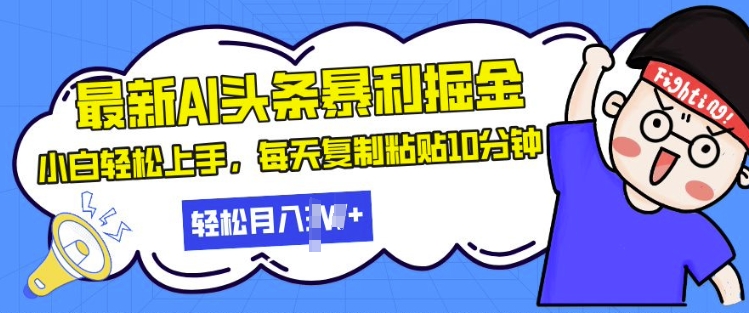 最新头条暴利掘金，AI辅助，轻松矩阵，每天复制粘贴10分钟，小白轻松月入过W-搞钱专业户