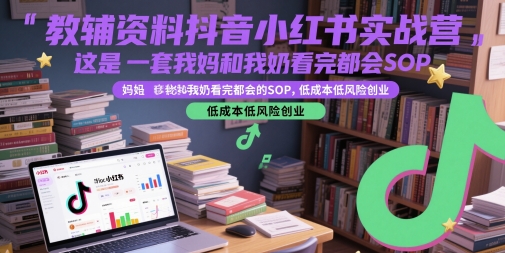 教辅资料抖音小红书实战营，这是一套我妈和我奶看完都会的SOP，低成本低风险创业-搞钱专业户