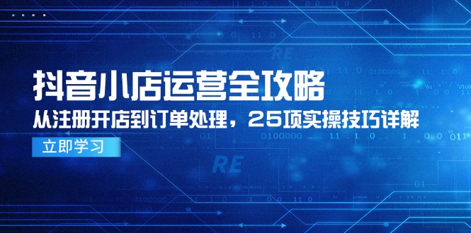 （14939期）抖音小店运营全攻略，从注册开店到订单处理，25项实操技巧详解-搞钱专业户