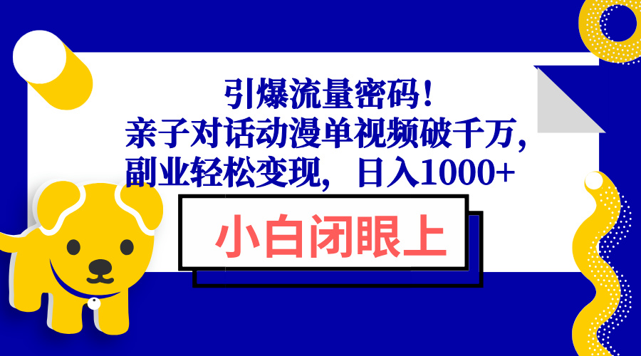 （13956期）引爆流量密码！亲子对话动漫单视频破千万，副业轻松变现，日入1000+-搞钱专业户