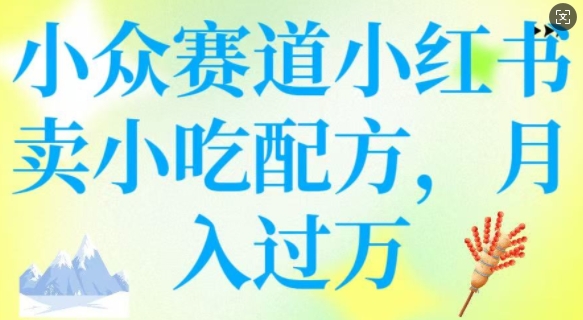 小众赛道小红书卖小吃配方，操作简单，月入过W-搞钱专业户